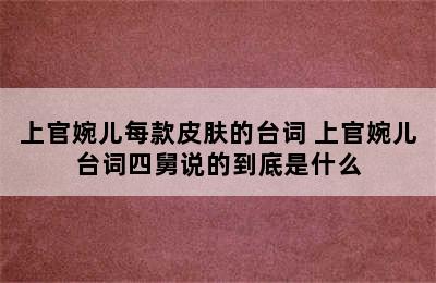 上官婉儿每款皮肤的台词 上官婉儿台词四舅说的到底是什么